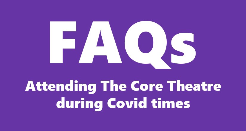 FAQs - Attending The Core Theatre during Covid times